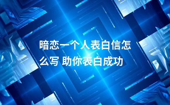 暗恋一个人表白信怎么写 助你表白成功